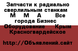 Запчасти к радиально-сверлильным станкам  2М55 2М57 2А554  - Все города Бизнес » Оборудование   . Крым,Красногвардейское